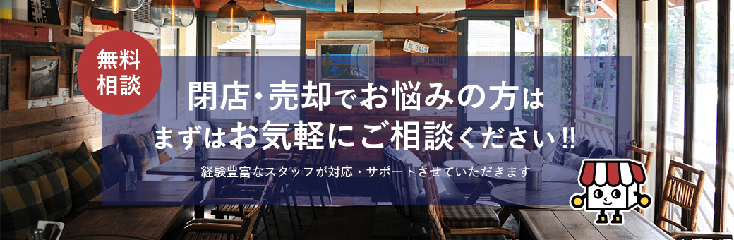 無料相談 閉店・売却でお悩みの方はまずお気軽にご相談ください！！経験豊富なスタッフが対応・サポートさせていただきます